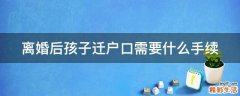 离婚后孩子迁户口需要什么手续