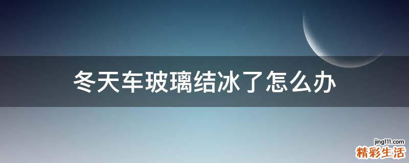冬天车玻璃结冰了怎么办