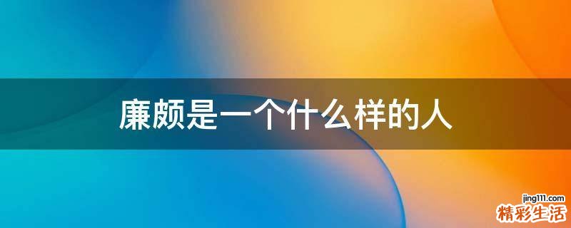 廉颇是一个什么样的人