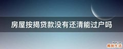 房屋按揭贷款没有还清能过户吗