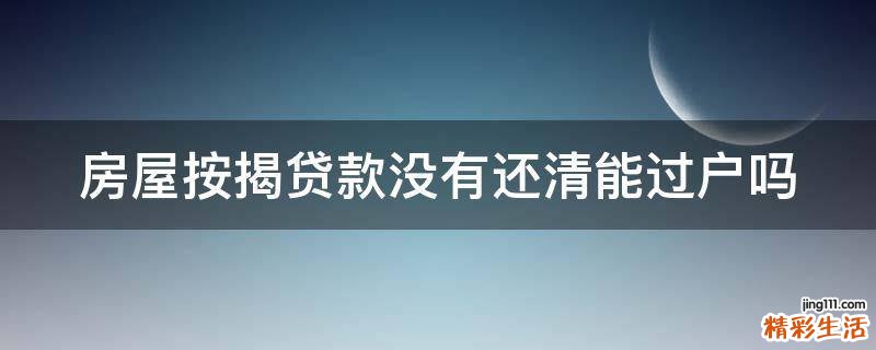 房屋按揭贷款没有还清能过户吗