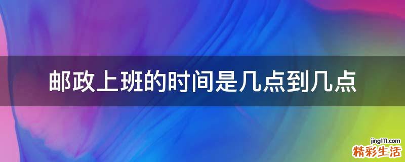 邮政上班的时间是几点到几点