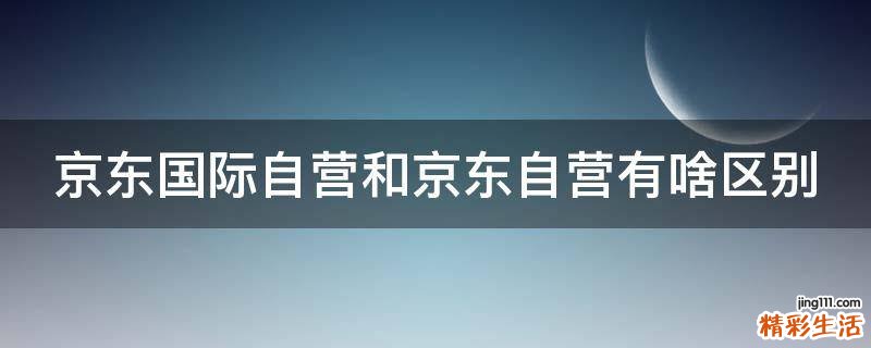 京东国际自营和京东自营有啥区别