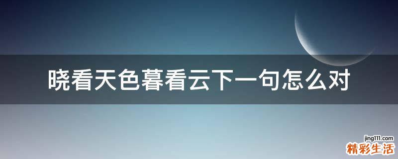 晓看天色暮看云下一句怎么对