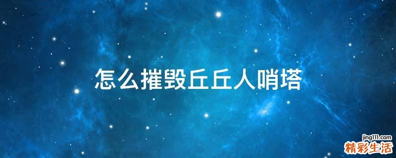 怎么摧毁丘丘人哨塔