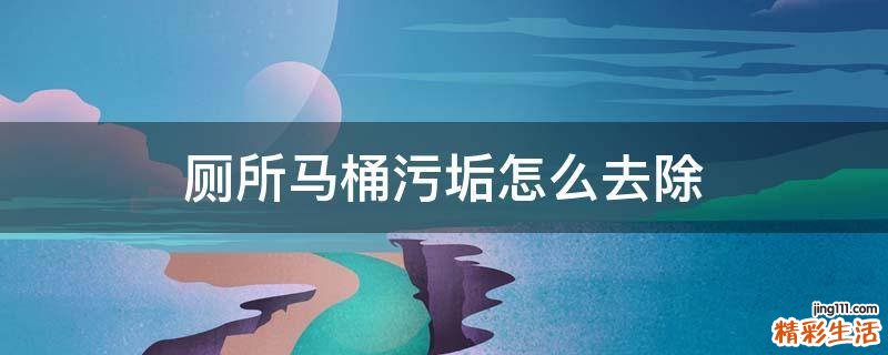 厕所马桶污垢怎么去除