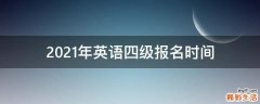 2021年英语四级报名时间