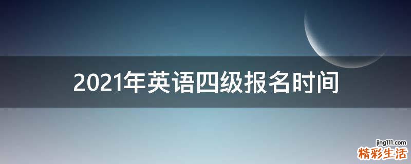 2021年英语四级报名时间