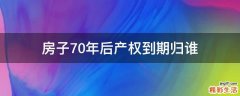 房子70年后产权到期归谁