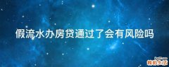 假流水办房贷通过了会有风险吗