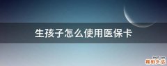 生孩子怎么使用医保卡