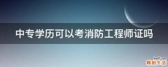 中专学历可以考消防工程师证吗