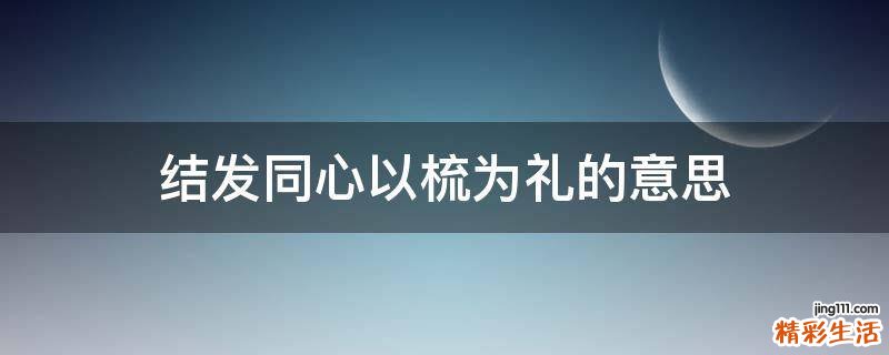 结发同心以梳为礼的意思
