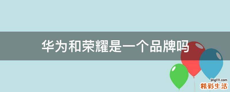 华为和荣耀是一个品牌吗