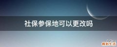 社保参保地可以更改吗