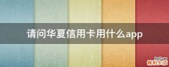 请问华夏信用卡用什么app