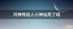 河神传经人小神仙死了吗