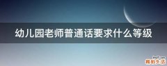 幼儿园老师普通话要求什么等级