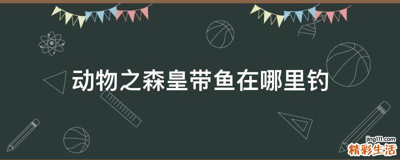 动物之森皇带鱼在哪里钓