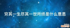 穷其一生尽其一世所终是什么意思