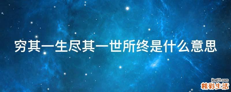 穷其一生尽其一世所终是什么意思