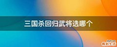 三国杀回归武将选哪个