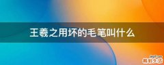 王羲之用坏的毛笔叫什么