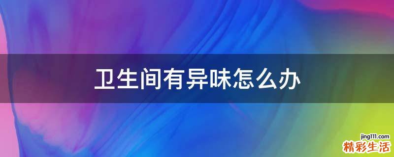 卫生间有异味怎么办