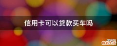 信用卡可以贷款买车吗