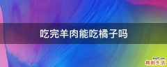 吃完羊肉能吃橘子吗