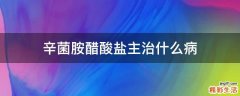 辛菌胺醋酸盐主治什么病