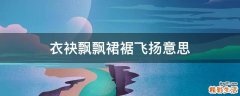 衣袂飘飘裙裾飞扬意思