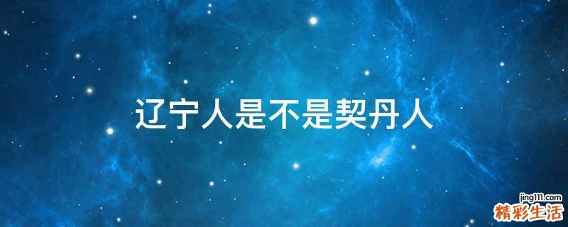 辽宁人是不是契丹人