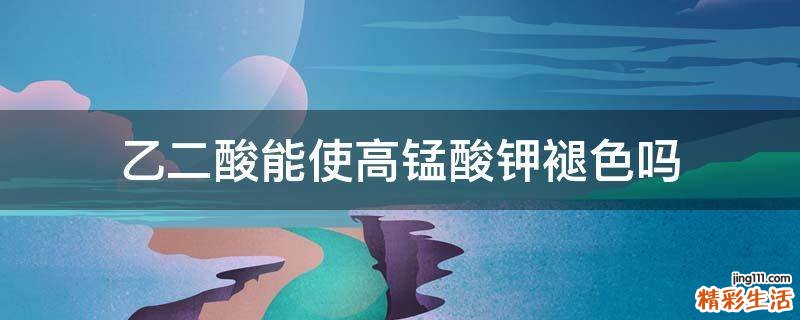 乙二酸能使高锰酸钾褪色吗