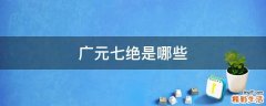 广元七绝是哪些