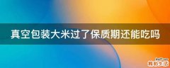真空包装大米过了保质期还能吃吗