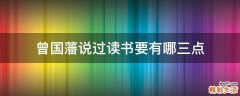 曾国藩说过读书要有哪三点