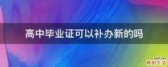 高中毕业证可以补办新的吗