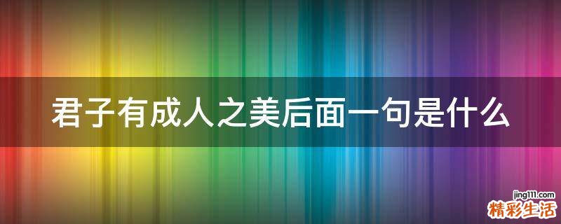 君子有成人之美后面一句是什么