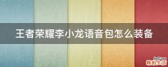 王者荣耀李小龙语音包怎么装备