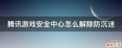 腾讯游戏安全中心怎么解除防沉迷