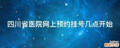 四川省医院网上预约挂号几点开始