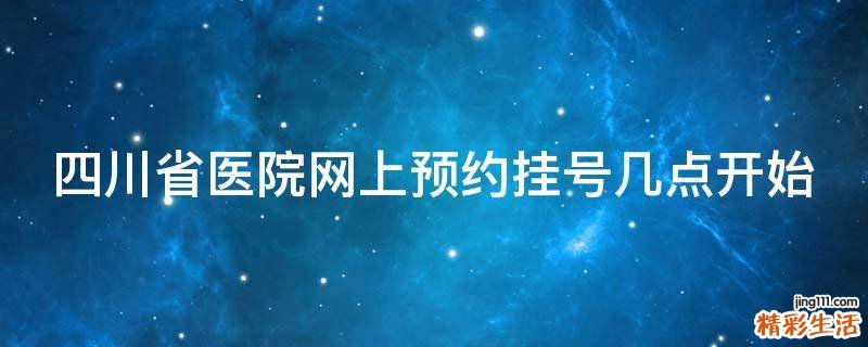 四川省医院网上预约挂号几点开始