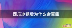 西瓜冰镇后为什么会更甜