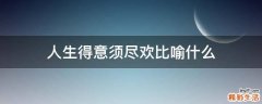 人生得意须尽欢比喻什么