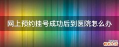 网上预约挂号成功后到医院怎么办