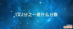 1又2分之一是什么分数