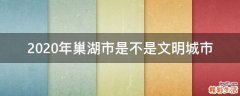 2020年巢湖市是不是文明城市