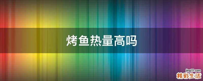 烤鱼热量高吗