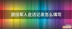 退役军人走访记录怎么填写